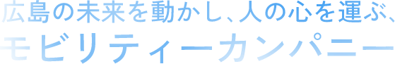 広島の未来を動かし、人の心を運ぶ、モビリティーカンパニー